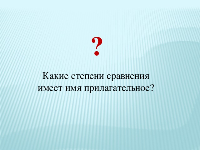 ? Какие степени сравнения имеет имя прилагательное?