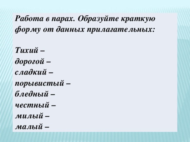 Работа в парах. Образуйте краткую форму от данных прилагательных: Тихий – дорогой – сладкий – порывистый – бледный – честный – милый – малый – 