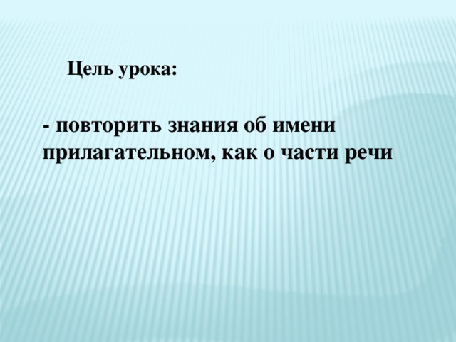 Цель урока: - повторить знания об имени прилагательном, как о части речи