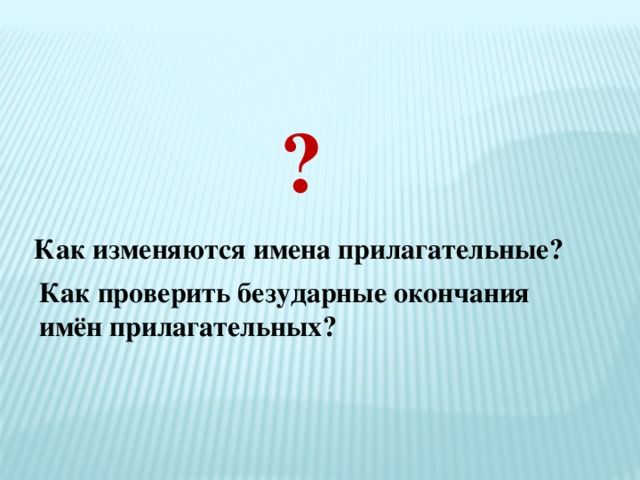 ? Как изменяются имена прилагательные?  Как проверить безударные окончания имён прилагательных?