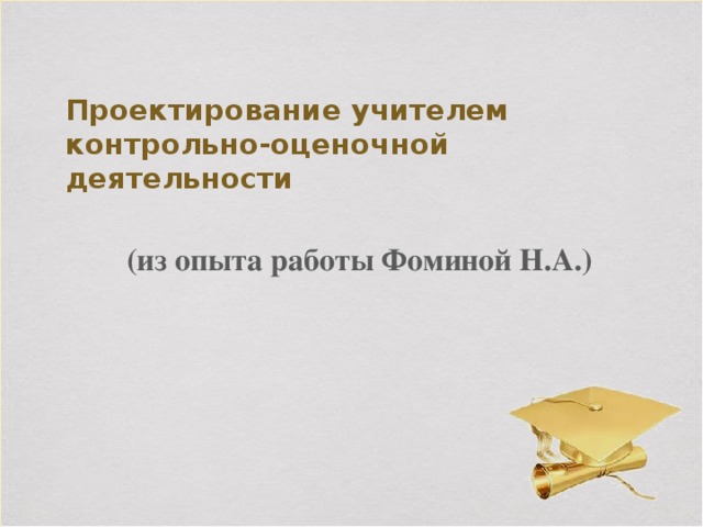 Проектирование учителем контрольно-оценочной деятельности (из опыта работы Фоминой Н.А.)