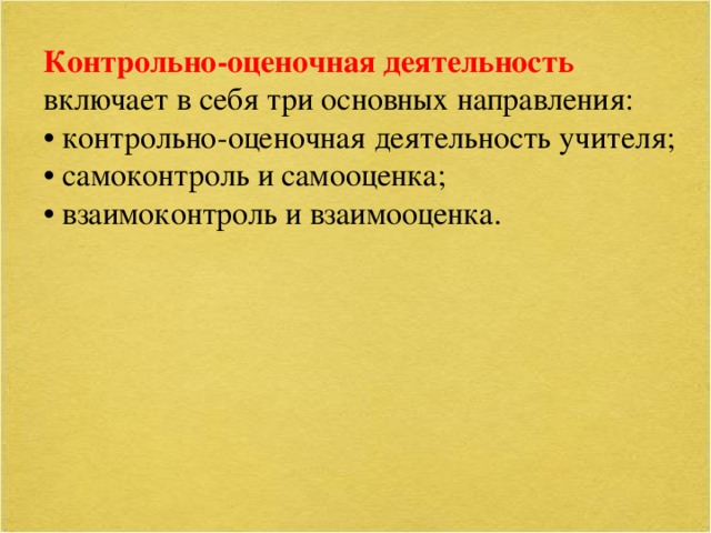 Контрольно-оценочная деятельность включает в себя три основных направления: • контрольно-оценочная деятельность учителя; • самоконтроль и самооценка; • взаимоконтроль и взаимооценка.