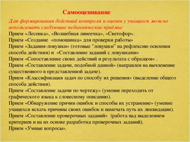 Самооценивание Для формирования действий контроля и оценки у учащихся можно использовать следующие педагогические приёмы: Прием «Лесенка», «Волшебная линеечка», «Светофор». Прием «Создание «помощника» для проверки работы» Прием «Задания-ловушки» (готовые 