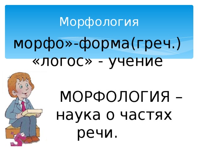 Морфология морфо»-форма(греч.) «логос» - учение  МОРФОЛОГИЯ –  наука о частях речи.