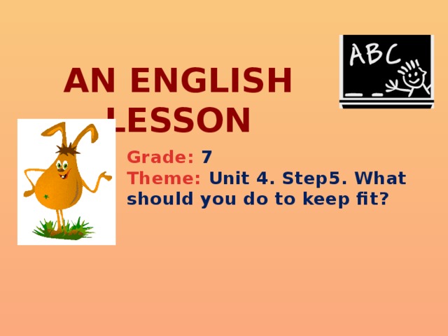 An English lesson Grade: 7 Theme: Unit 4. Step5. What should you do to keep fit?