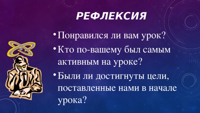 Рефлексия Понравился ли вам урок? Кто по-вашему был самым активным на уроке? Были ли достигнуты цели, поставленные нами в начале урока?