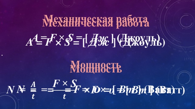 Механическая работа   A = F × S = [ Дж ] (Джоуль)  Мощность N = = = F × υ = [ Вт ] (Ватт)