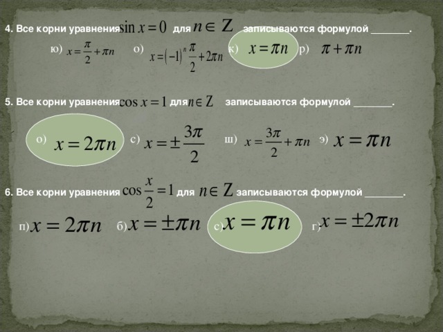 4. Все корни уравнения  для  записываются формулой _______. ю) о) к) р)  записываются формулой _______.  для 5. Все корни уравнения о) с) ш) э)  записываются формулой _______. 6. Все корни уравнения  для п) б) с) г)