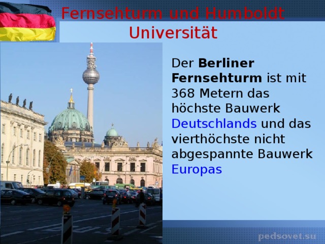 Fernsehturm  und  Humboldt  Universität Der Berliner Fernsehturm ist mit 368 Metern das höchste Bauwerk Deutschlands und das vierthöchste nicht abgespannte Bauwerk Europas
