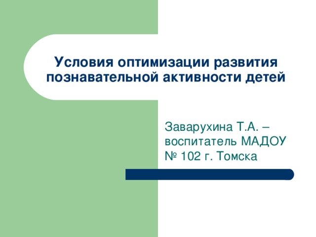 Условия оптимизации развития познавательной активности детей Заварухина Т.А. – воспитатель МАДОУ № 102 г. Томска