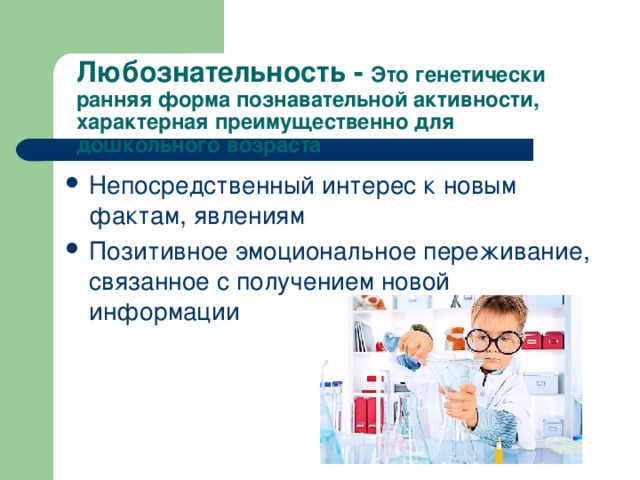 Любознательность - Это генетически ранняя форма познавательной активности, характерная преимущественно для дошкольного возраста