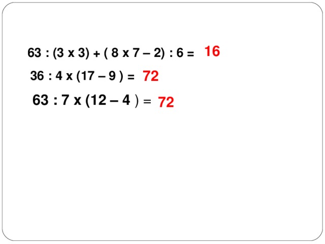 16  63 : (3 х 3) + ( 8 х 7 – 2) : 6 = 72 36 : 4 х (17 – 9 ) = 63 : 7 х (12 – 4 ) = 72