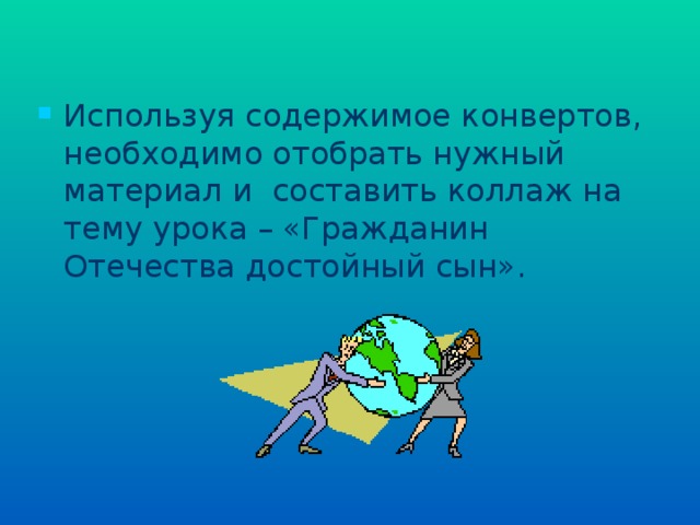 Используя содержимое конвертов, необходимо отобрать нужный материал и составить коллаж на тему урока – «Гражданин Отечества достойный сын».