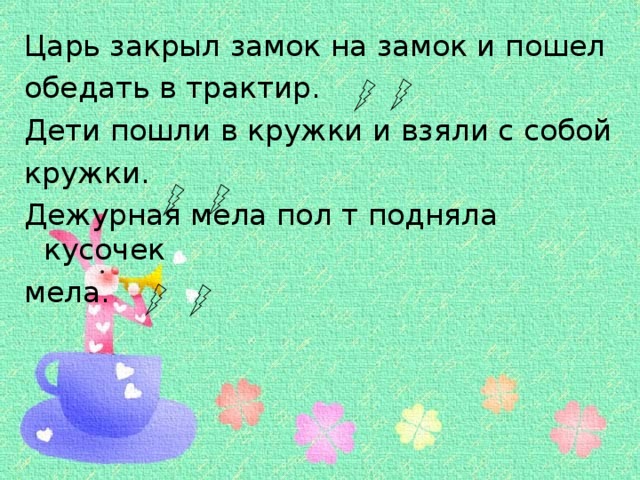 Царь закрыл замок на замок и пошел обедать в трактир. Дети пошли в кружки и взяли с собой кружки. Дежурная мела пол т подняла кусочек мела.