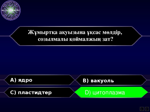 Жұмыртқа ақуызына ұқсас мөлдір, созылмалы қоймалжың зат?   A) ядро B) вакуоль D) цитоплазма C) пластидтер D) цитоплазма L F