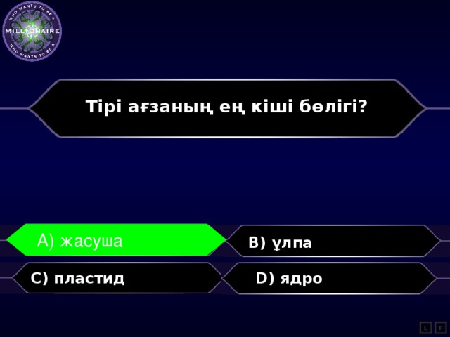 Тірі ағзаның ең кіші бөлігі?  A) жасуша  A) жасуша B) ұлпа C) пластид  D) ядро  L F