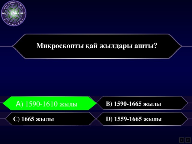 Микроскопты қай жылдары ашты?  A) 1590-1610 жылы B) 1590-1665 жылы А ) 1590-1610 жылы C) 1665 жылы D) 1559-1665 жылы L F