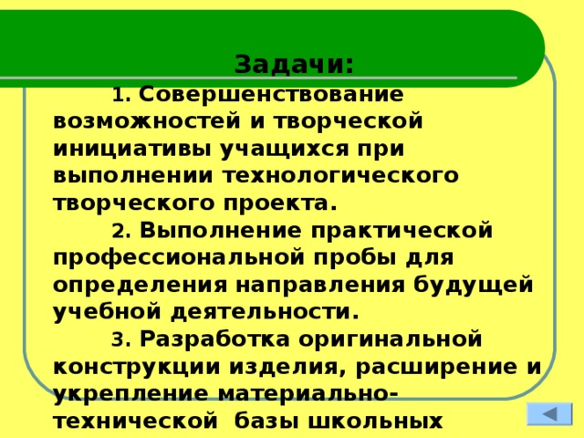 Цели и задачи творческого проекта Цели:   . 1 Развитие творческих способностей при выполнении учебного проектного задания. 2 . Отработка практических знаний, умений и навыков по теме: «Технология обработки конструкционных материалов». 3. Воспитание технологической культуры труда и основ научной организации труда .