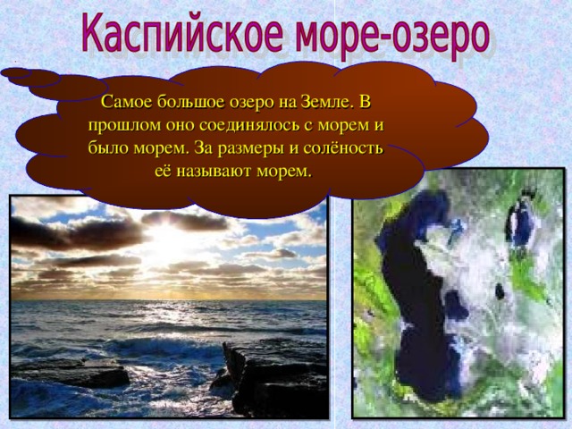 Самое большое озеро на Земле. В прошлом оно соединялось с морем и было морем. За размеры и солёность её называют морем.