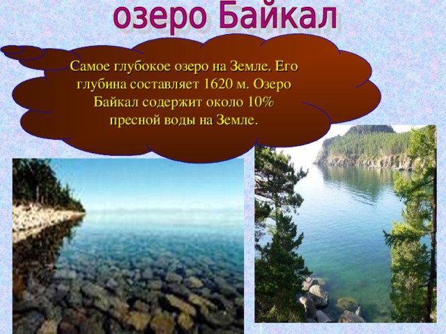 Самое глубокое озеро на Земле. Его глубина составляет 1620 м. Озеро Байкал содержит около 10% пресной воды на Земле.