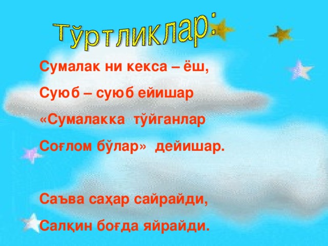 Сумалак ни кекса – ёш, Суюб – суюб ейишар «Сумалакка тўйганлар Соғлом бўлар» дейишар.  Саъва саҳар сайрайди, Салқин боғда яйрайди.