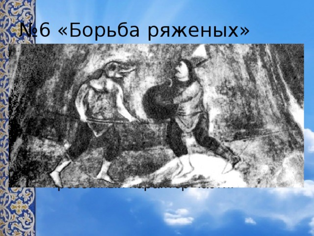 № 6 «Борьба ряженых»