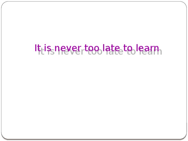 It is never too late to learn
