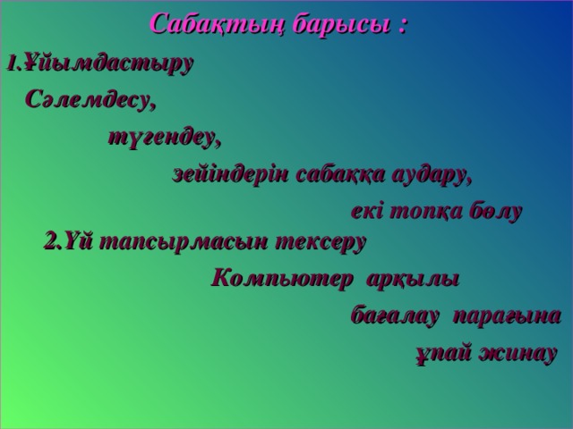 Сабақтың барысы : 1. Ұйымдастыру  Сәлемдесу,  түгендеу,  зейіндерін сабаққа аудару,  екі топқа бөлу 2.Үй тапсырмасын тексеру  Компьютер арқылы  бағалау парағына  ұпай жинау