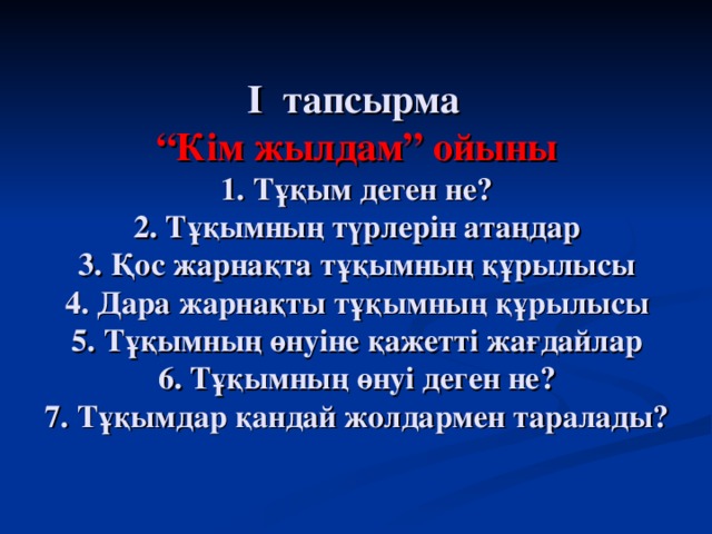 I тапсырма  “Кім жылдам” ойыны  1. Тұқым деген не?  2. Тұқымның түрлерін атаңдар  3. Қос жарнақта тұқымның құрылысы  4. Дара жарнақты тұқымның құрылысы  5. Тұқымның өнуіне қажетті жағдайлар  6. Тұқымның өнуі деген не?  7. Тұқымдар қандай жолдармен таралады?