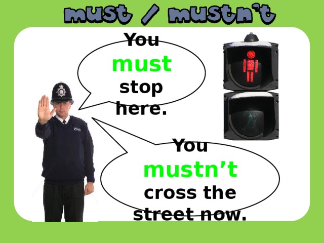 You must  stop here. You mustn’t  cross the street now.