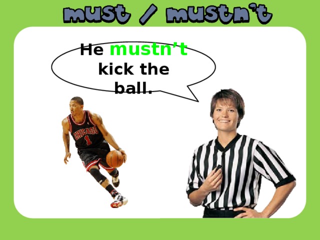 He mustn’t kick the ball.
