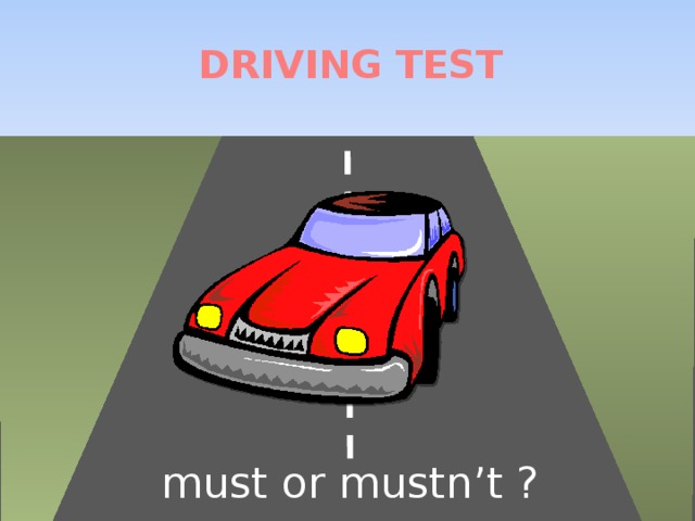 DRIVING TEST must or mustn’t ?