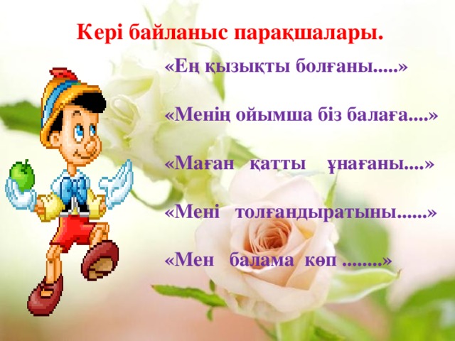 Кері байланыс парақшалары.   «Ең қызықты болғаны.....»  «Менің ойымша біз балаға....»  «Маған қатты ұнағаны....»  «Мені толғандыратыны......»  «Мен балама көп ........»