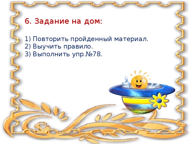 6. Задание на дом:   1) Повторить пройденный материал.  2) Выучить правило.  3) Выполнить упр.№78.