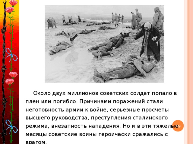 Около двух миллионов советских солдат попало в плен или погибло. Причинами поражений стали неготовность армии к войне, серьезные просчеты высшего руководства, преступления сталинского режима, внезапность нападения. Но и в эти тяжелые месяцы советские воины героически сражались с врагом.
