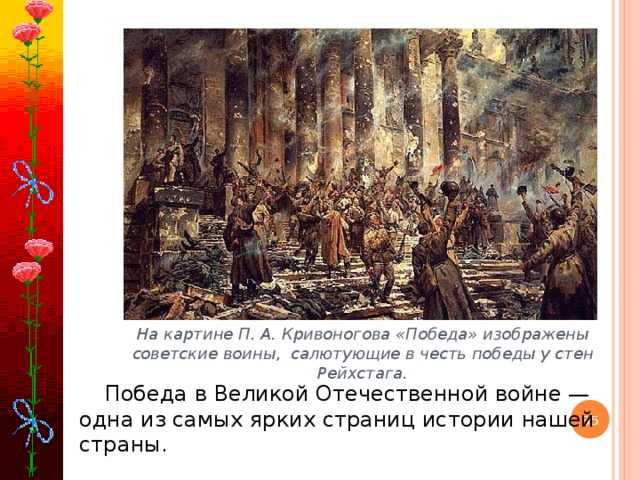 На картине П. А. Кривоногова «Победа» изображены советские воины, салютующие в честь победы у стен Рейхстага. Победа в Великой Отечественной войне — одна из самых ярких страниц истории нашей страны.