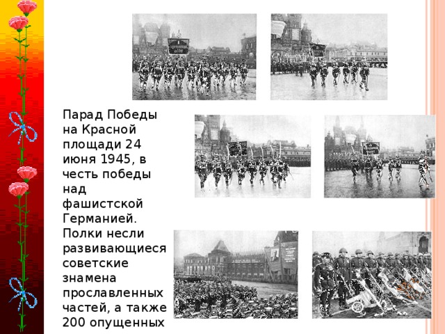 Парад Победы на Красной площади 24 июня 1945, в честь победы над фашистской Германией. Полки несли развивающиеся советские знамена прославленных частей, а также 200 опущенных немецких флагов.