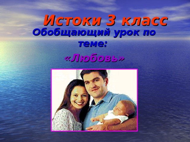 Истоки 3 класс   Обобщающий урок по теме:  «Любовь»