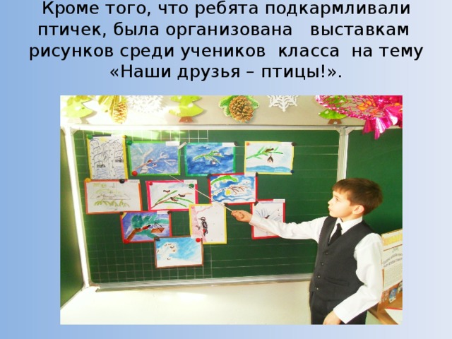 Кроме того, что ребята подкармливали птичек, была организована выставкам рисунков среди учеников класса на тему «Наши друзья – птицы!».