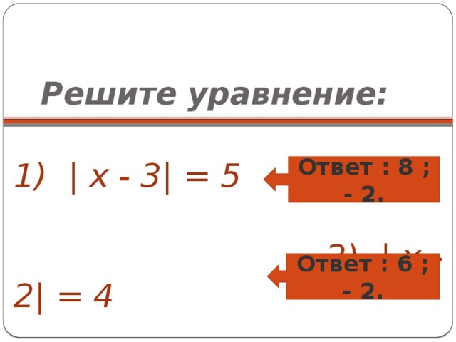 Решите уравнение:  1) | x - 3| = 5  2) | x - 2| = 4 Ответ : 8 ; - 2. Ответ : 6 ; - 2.