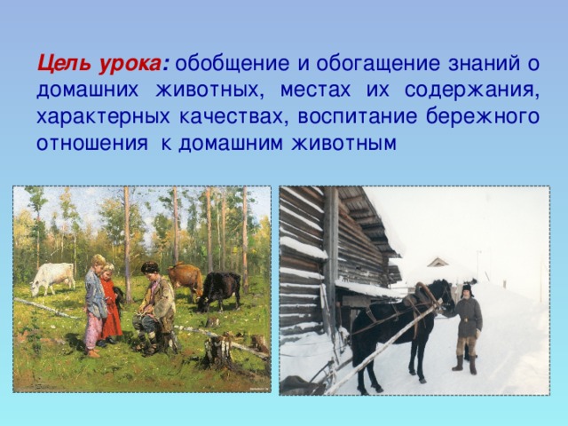 Цель урока :  обобщение и обогащение знаний о домашних животных, местах их содержания, характерных качествах, воспитание бережного отношения к домашним животным