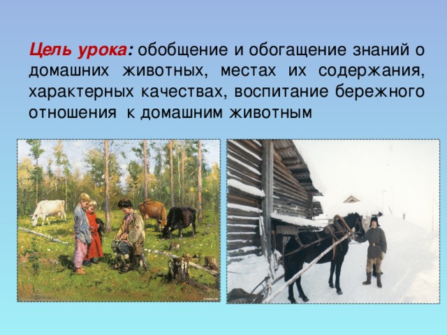 Цель урока :  обобщение и обогащение знаний о домашних животных, местах их содержания, характерных качествах, воспитание бережного отношения к домашним животным