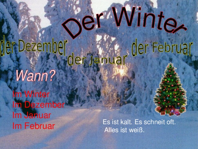 Im Winter Im Dezember Im Januar Im Februar  Es ist kalt. Es schneit oft.  Alles ist weiß.