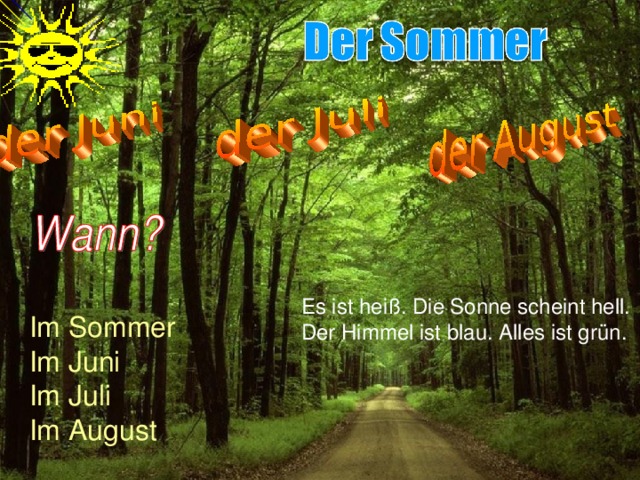 Es ist heiß. Die Sonne scheint hell. Der Himmel ist blau. Alles ist grün. Im Sommer Im Juni Im Juli Im August