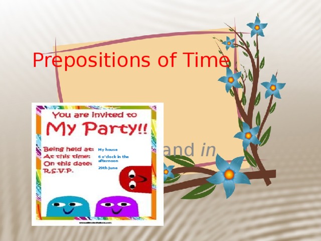 Prepositions of Time at , on and in My house 6 o’clock in the afternoon 29th June