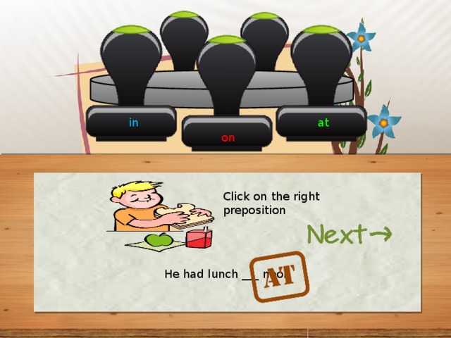 in at on Click on the right preposition He had lunch ___ noon