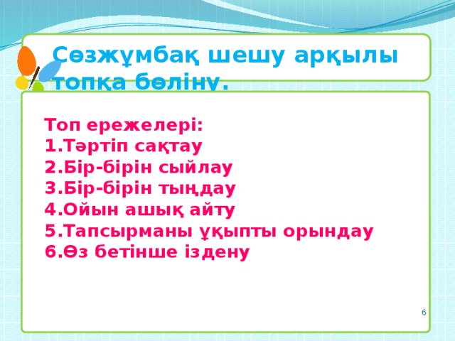 Сөзжұмбақ шешу арқылы топқа бөліну. Топ ережелері: Тәртіп сақтау Бір-бірін сыйлау Бір-бірін тыңдау Ойын ашық айту Тапсырманы ұқыпты орындау Өз бетінше іздену