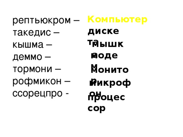 рептьюкром – такедис – кышма – деммо – тормони – рофмикон – ссорецпро -  Компьютер дискета мышка модем монитор микрофон процессор 5