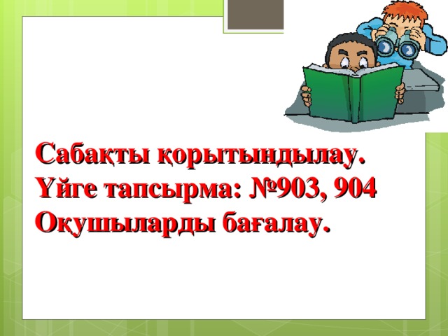 Сабақты қорытындылау.  Үйге тапсырма: №903, 904  Оқушыларды бағалау.