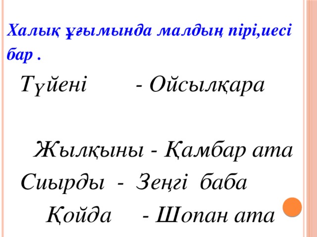 Халық ұғымында малдың пірі,иесі бар .  Түйені - Ойсылқара  Жылқыны - Қамбар ата Сиырды - Зеңгі  баба Қойда - Шопан ата Ешкі-де - Шекшек ата